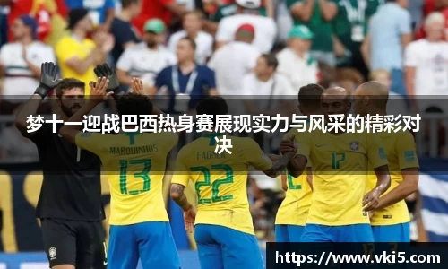 梦十一迎战巴西热身赛展现实力与风采的精彩对决