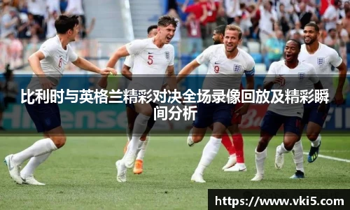 比利时与英格兰精彩对决全场录像回放及精彩瞬间分析