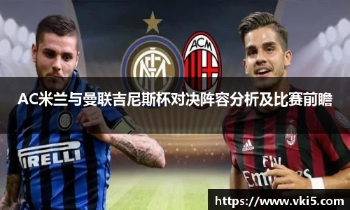 AC米兰与曼联吉尼斯杯对决阵容分析及比赛前瞻