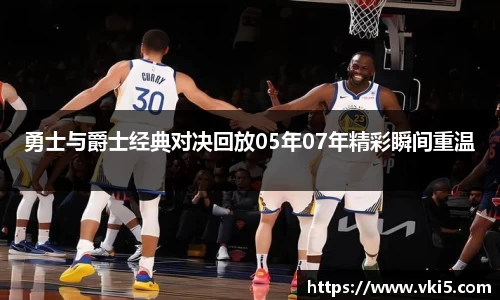 勇士与爵士经典对决回放05年07年精彩瞬间重温